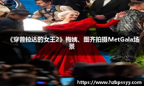 《穿普拉达的女王2》梅姨、图齐拍摄MetGala场景
