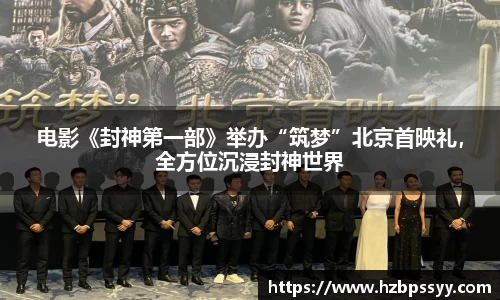 NG大舞台：电影《封神第一部》举办“筑梦”北京首映礼，全方位沉浸封神世界