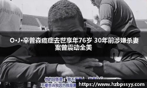 NG大舞台： O·J·辛普森癌症去世享年76岁 30年前涉嫌杀妻案曾震动全美