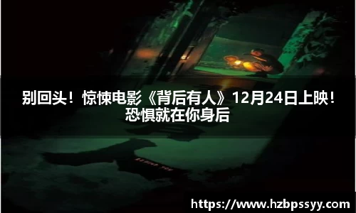NG大舞台：别回头！惊悚电影《背后有人》12月24日上映！恐惧就在你身后